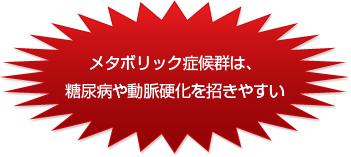 メタボリック症候群は、糖尿病や動脈硬化を招きやすい